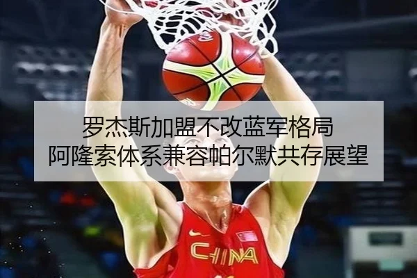 罗杰斯加盟不改蓝军格局 阿隆索体系兼容帕尔默共存展望