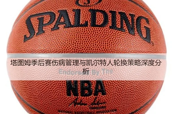 塔图姆季后赛伤病管理与凯尔特人轮换策略深度分析